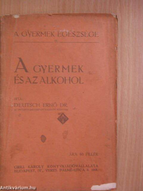 Dr. Deutsch Ernő: A gyermek és az alkohol (Grill Károly  Könyvkiadóvállalata, 1913) - antikvarium.hu