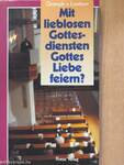 Mit lieblosen Gottesdiensten Gottes Liebe feiern?