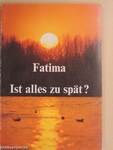 Fatima Ist alles zu spät?