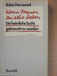 Wenn Frauen zu sehr lieben. Die heimliche Sucht, gebraucht zu werden.