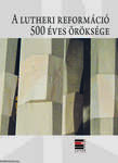 A lutheri reformáció 500 éves öröksége