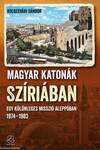 Magyar katonák Szíriában Egy különleges misszió Aleppóban, 1974-1983