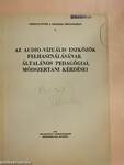 Az audio-vizuális eszközök felhasználásának általános pedagógiai, módszertani kérdései