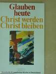 Glauben heute Christ werden - Christ bleiben