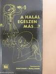 A halál egészen más...?