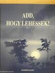 Add, hogy lehessek!
