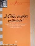 "Millió évekre született"