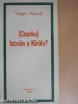 (Csurka) István a Király?