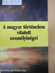 A magyar történelem vitatott személyiségei 3.