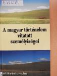 A magyar történelem vitatott személyiségei 1.