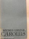 Kegyes Urunk, Carolus