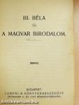 III. Béla és a Magyar Birodalom/Brodarics históriája a mohácsi vészről/Szemelvények Bonfiniból/Szemelvény a Gesta Romanorumból/Roger Mester siralmas éneket a tatároktól elpusztított Magyarországról
