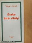 (Csurka) István a Király?