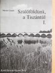 Szülőföldünk, a Tiszántúl I-II.