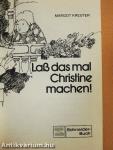 Laß das mal Christine machen!