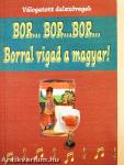 Bor... bor... bor...Borral vigad a magyar!