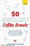 50 English Coffee Breaks: Short activities to improve your English one cup at a time