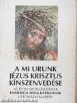 A mi Urunk Jézus Krisztus kínszenvedése
