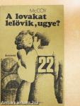 A lovakat lelövik, ugye?