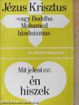 Jézus Krisztus - vagy Buddha, Mohamed, hinduizmus/Mit jelent ez: én hiszek