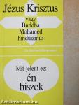 Jézus Krisztus vagy Buddha, Mohamed, hinduizmus/Mit jelent ez: én hiszek