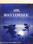 Add, hogy lehessek!