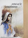 "Imhol az Úr Szolgálóleánya..."