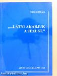 "...Látni akarjuk a Jézust."
