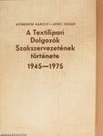 A Textilipari Dolgozók Szakszervezetének története 1945-1975