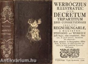 Werböczius illustratus sive decretum tripartitum juris consuetudinarii iclyti regni hungariae