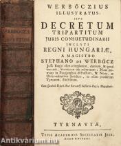 Werböczius illustratus: sive decretum tripartitum juris consuetudinarii inclyti regni Hungariae