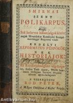 Smirnai szent polikárpus, Avagy, Sok keserves háborúságok között magok Hivataljokat Keresztyéni Szorgalmatossággal Kegyesen viselö erdélyi réformátus püspököknek historiájok