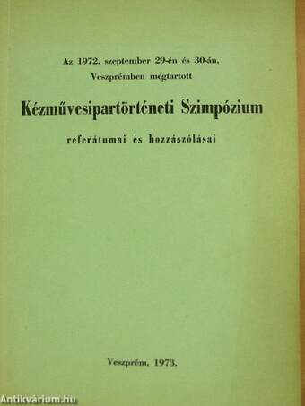 Az 1972. szeptember 29-én és 30-án, Veszprémben megtartott Kézművesipartörténeti Szimpózium referátumai és hozzászólásai