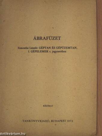 Ábrafüzet Simonfai László: Géptan és gépüzemtan, I. Gépelemek c. jegyzetéhez