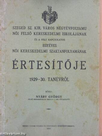 Szeged Sz. Kir. Város négyévfolyamu női felső kereskedelmi iskolájának és a vele kapcsolatos egyéves női kereskedelmi szaktanfolyamának értesítője 1929-30. tanévről