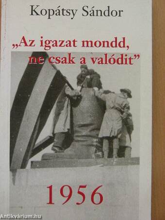 "Az igazat mondd, ne csak a valódit" - 1956