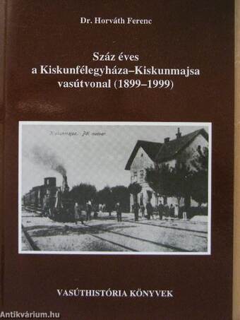 Száz éves a Kiskunfélegyháza-Kiskunmajsa vasútvonal (1899-1999)