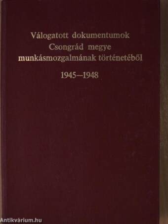 Válogatott dokumentumok Csongrád megye munkásmozgalmának történetéből