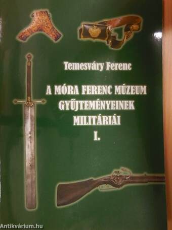 A Móra Ferenc Múzeum gyűjteményeinek militáriái I-II.