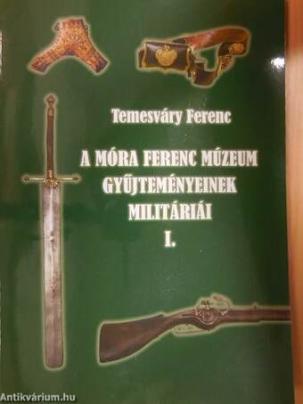 A Móra Ferenc Múzeum gyűjteményeinek militáriái I.