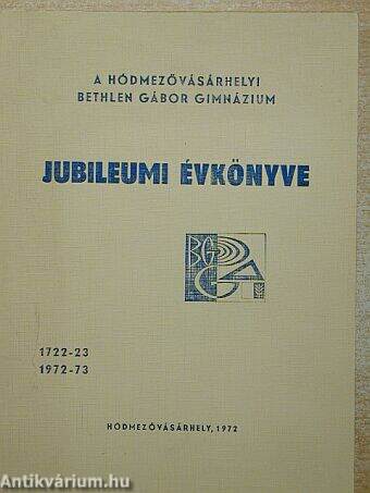 A hódmezővásárhelyi Bethlen Gábor Gimnázium jubileumi évkönyve 1722-23/1972-73