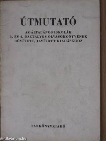 Útmutató az általános iskolák 3. és 4. osztályos olvasókönyvének bővített, javított kiadásához