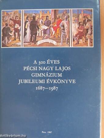 A 300 éves Pécsi Nagy Lajos Gimnázium jubileumi évkönyve 1687-1987