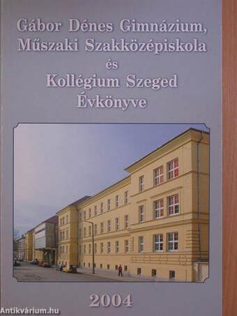 Gábor Dénes Gimnázium, Műszaki Szakközépiskola és Kollégium Szeged Évkönyve 2004