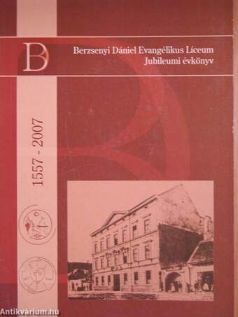 Berzsenyi Dániel Evangélikus Líceum Jubileumi Évkönyv 1557-2007