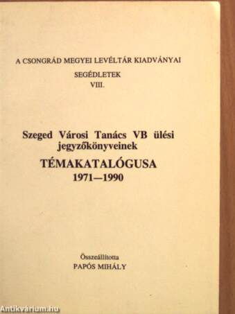 Szeged Városi Tanács VB ülési jegyzőkönyveinek témakatalógusa 1971-1990