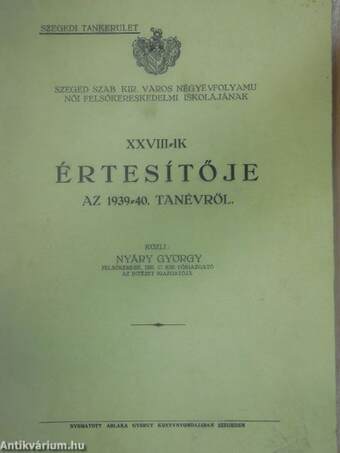 Szeged Szab. Kir. Város Négyévfolyamu Női Felsőkereskedelmi Iskolájának XXVIII-ik értesítője az 1939-40. tanévről