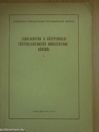 Tanulmányok a középiskolai történelemtanítás módszertana köréből I.