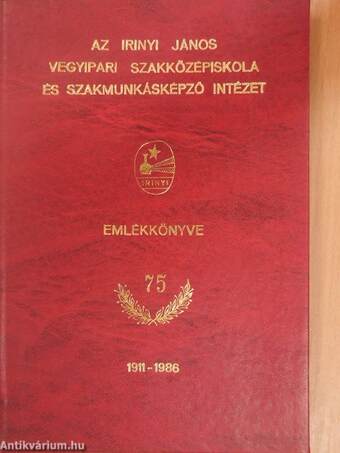 Az Irinyi János Vegyipari Szakközépiskola és Szakmunkásképző Intézet Emlékkönyve a 75 éves jubileum évében