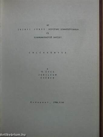 Az Irinyi János Vegyipari Szakközépiskola és Szakmunkásképző Intézet Emlékkönyve a 75 éves jubileum évében